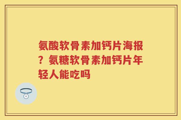 氨酸软骨素加钙片海报?氨糖软骨素加钙片年轻人能吃吗 氨酸软骨素加钙片海报?氨糖软骨素加钙片年轻人能吃吗