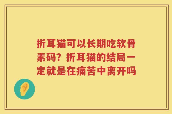 折耳猫可以长期吃软骨素码?折耳猫的结局一定就是在痛苦中离开吗 折耳猫可以长期吃软骨素码?折耳猫的结局一定就是在痛苦中离开吗