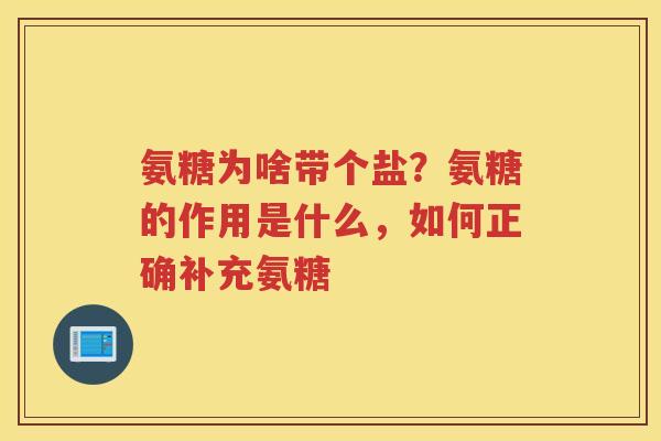 氨糖为啥带个盐?氨糖的作用是什么,如何正确补充氨糖 氨糖为啥带个盐?氨糖的作用是什么,如何正确补充氨糖