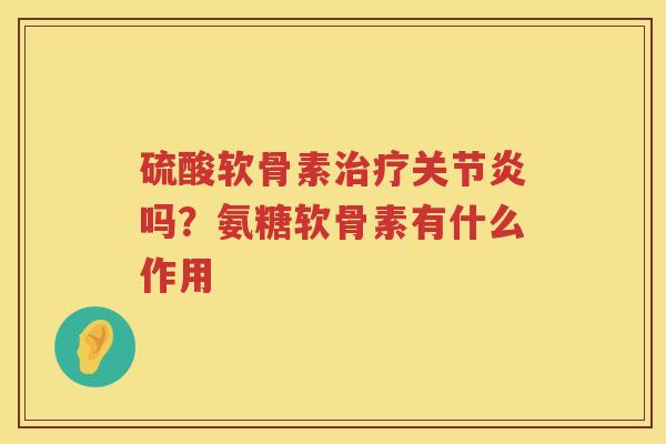 硫酸软骨素吗？氨糖软骨素有什么作用