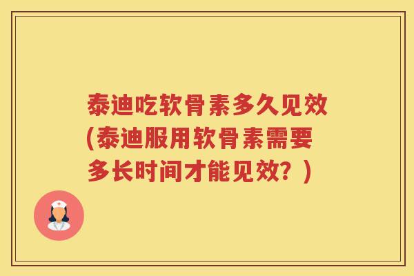 泰迪吃软骨素多久见效(泰迪服用软骨素需要多长时间才能见效？)