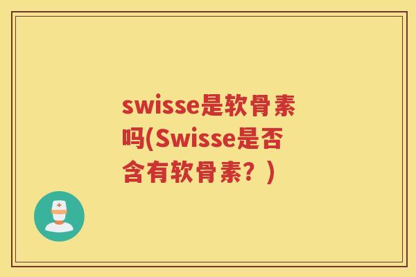 swisse是软骨素吗(Swisse是否含有软骨素？)