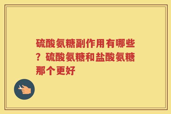 硫酸氨糖副作用有哪些?硫酸氨糖和盐酸氨糖那个更好 硫酸氨糖副作用有哪些?硫酸氨糖和盐酸氨糖那个更好