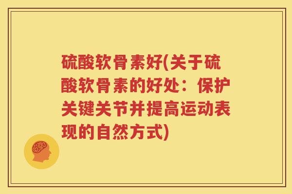 硫酸软骨素好(关于硫酸软骨素的好处：保护关键关节并提高运动表现的自然方式)