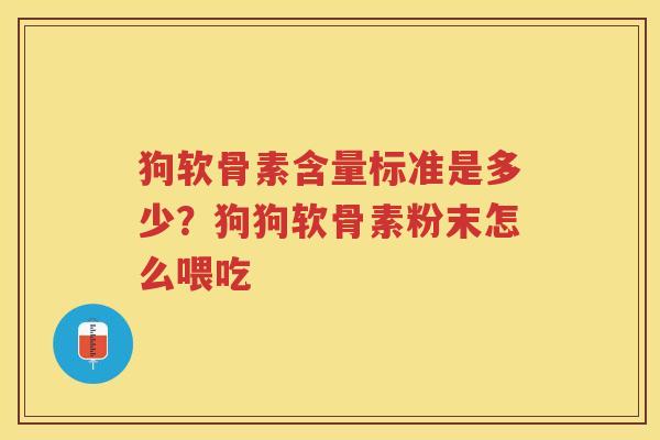 狗软骨素含量标准是多少?狗狗软骨素粉末怎么喂吃 狗软骨素含量标准是多少?狗狗软骨素粉末怎么喂吃