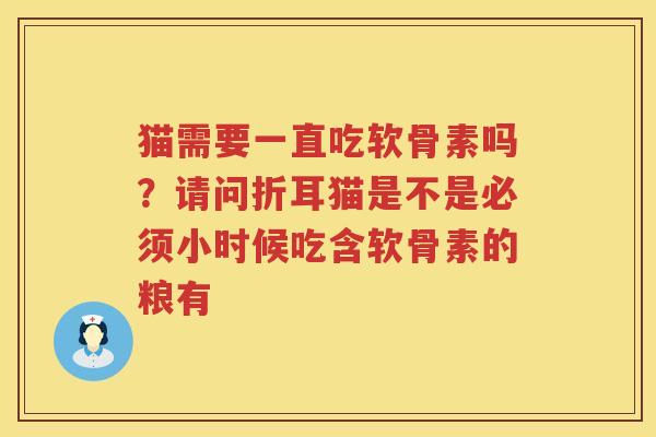 猫需要一直吃软骨素吗？请问折耳猫是不是必须小时候吃含软骨素的粮有