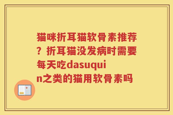 猫咪折耳猫软骨素推荐？折耳猫没发时需要每天吃dasuquin之类的猫用软骨素吗