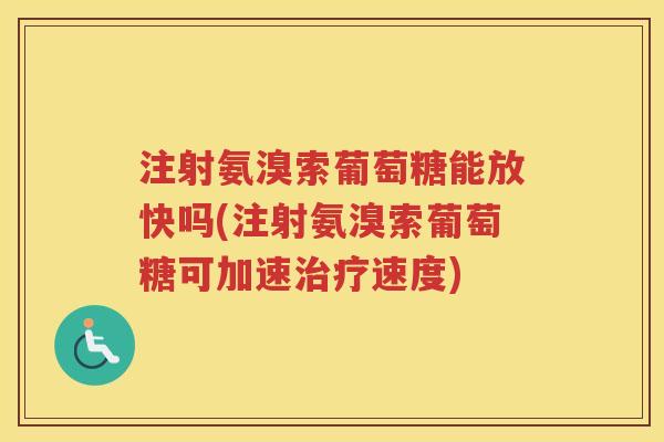注射氨溴索葡萄糖能放快吗(注射氨溴索葡萄糖可加速速度)
