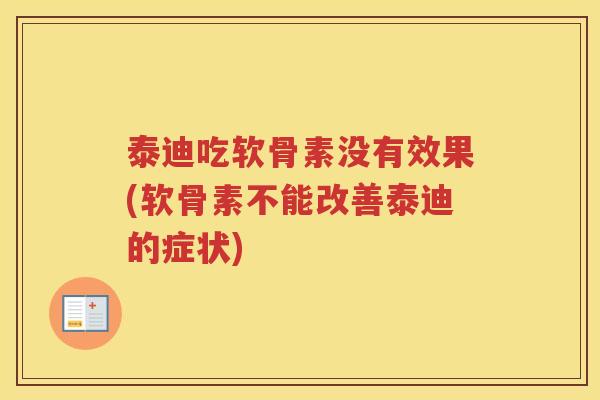 泰迪吃软骨素没有效果(软骨素不能改善泰迪的症状) 泰迪吃软骨素没有效果(软骨素不能改善泰迪的症状)