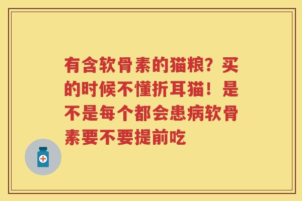 有含软骨素的猫粮?买的时候不懂折耳猫!是不是每个都会患软骨素要不要提前吃 有含软骨素的猫粮?买的时候不懂折耳猫!是不是每个都会患软骨素要不要提前吃