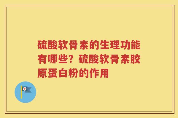 硫酸软骨素的生理功能有哪些？硫酸软骨素胶原蛋白粉的作用