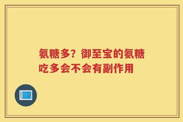 氨糖多?御至宝的氨糖吃多会不会有副作用 氨糖多?御至宝的氨糖吃多会不会有副作用