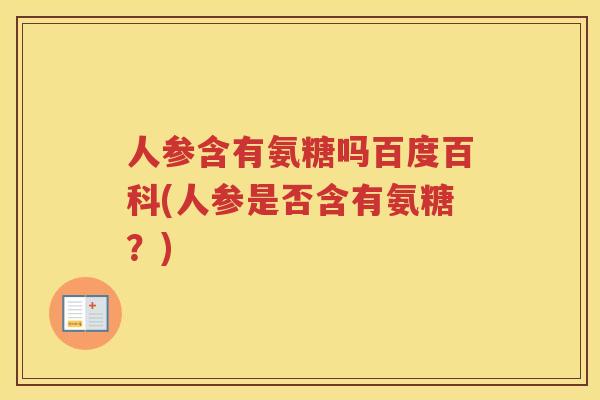 人参含有氨糖吗百度百科(人参是否含有氨糖？)