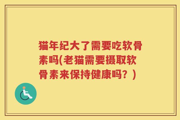 猫年纪大了需要吃软骨素吗(老猫需要摄取软骨素来保持健康吗？)