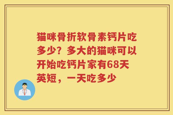 猫咪软骨素钙片吃多少?多大的猫咪可以开始吃钙片家有68天英短,一天吃多少 猫咪软骨素钙片吃多少?多大的猫咪可以开始吃钙片家有68天英短,一天吃多少