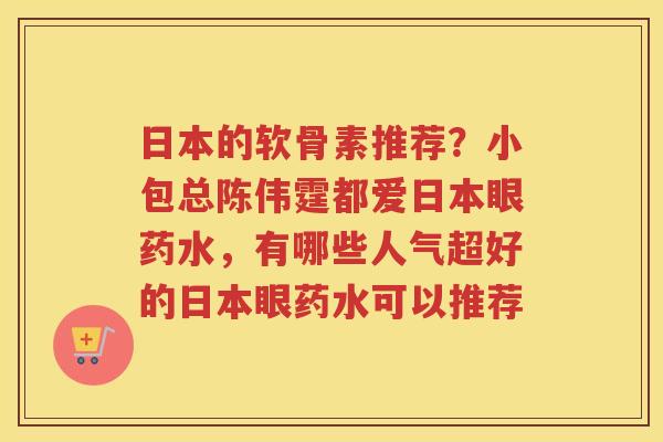 日本的软骨素推荐？小包总陈伟霆都爱日本眼药水，有哪些人气超好的日本眼药水可以推荐