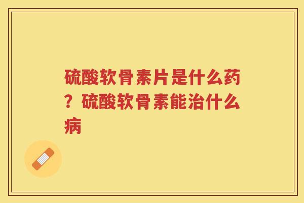 硫酸软骨素片是什么药？硫酸软骨素能什么