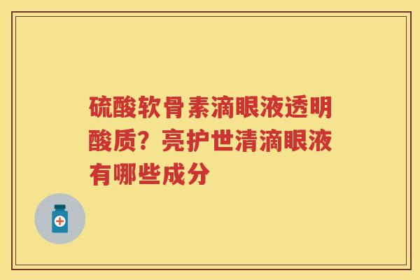 硫酸软骨素滴眼液透明酸质?亮护世清滴眼液有哪些成分 硫酸软骨素滴眼液透明酸质?亮护世清滴眼液有哪些成分