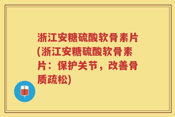 浙江安糖硫酸软骨素片(浙江安糖硫酸软骨素片:保护关节,改善) 浙江安糖硫酸软骨素片(浙江安糖硫酸软骨素片:保护关节,改善)