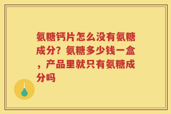 氨糖钙片怎么没有氨糖成分?氨糖多少钱一盒,产品里就只有氨糖成分吗 氨糖钙片怎么没有氨糖成分?氨糖多少钱一盒,产品里就只有氨糖成分吗