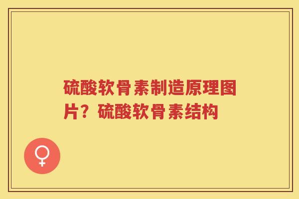 硫酸软骨素制造原理图片？硫酸软骨素结构