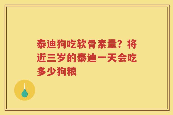 泰迪狗吃软骨素量?将近三岁的泰迪一天会吃多少狗粮 泰迪狗吃软骨素量?将近三岁的泰迪一天会吃多少狗粮