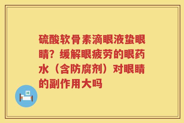 硫酸软骨素滴眼液蛰眼睛？缓解眼疲劳的眼药水（含防腐剂）对眼睛的副作用大吗