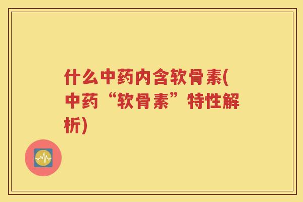 什么内含软骨素(“软骨素”特性解析)