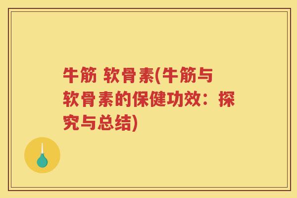 牛筋 软骨素(牛筋与软骨素的保健功效：探究与总结)