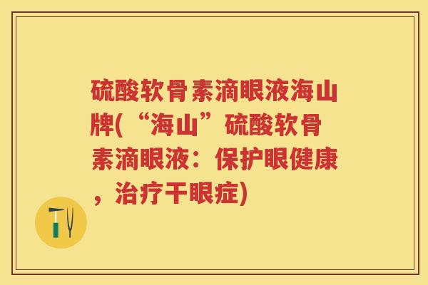 硫酸软骨素滴眼液海山牌(“海山”硫酸软骨素滴眼液：保护眼健康，干眼症)