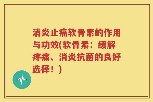 软骨素的作用与功效(软骨素:缓解、的良好选择!) 软骨素的作用与功效(软骨素:缓解、的良好选择!)