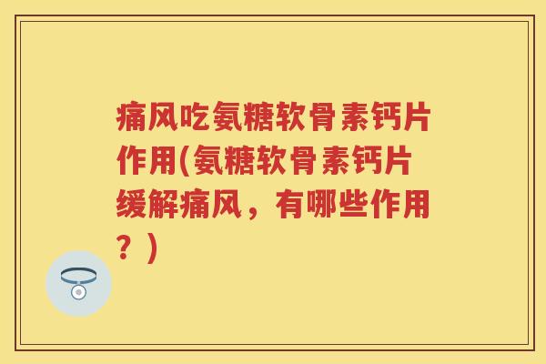 吃氨糖软骨素钙片作用(氨糖软骨素钙片缓解,有哪些作用?) 吃氨糖软骨素钙片作用(氨糖软骨素钙片缓解,有哪些作用?)