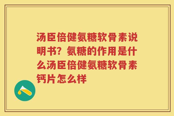 汤臣倍健氨糖软骨素说明书?氨糖的作用是什么汤臣倍健氨糖软骨素钙片怎么样 汤臣倍健氨糖软骨素说明书?氨糖的作用是什么汤臣倍健氨糖软骨素钙片怎么样