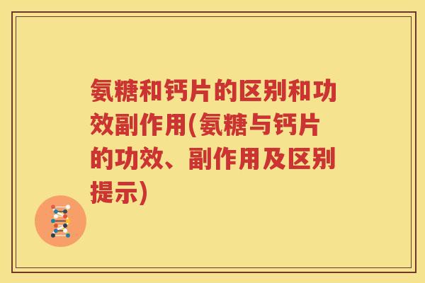 氨糖和钙片的区别和功效副作用(氨糖与钙片的功效、副作用及区别提示) 氨糖和钙片的区别和功效副作用(氨糖与钙片的功效、副作用及区别提示)