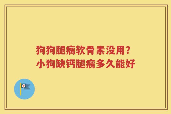狗狗腿瘸软骨素没用?小狗缺钙腿瘸多久能好 狗狗腿瘸软骨素没用?小狗缺钙腿瘸多久能好