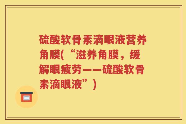 硫酸软骨素滴眼液营养角膜(“滋养角膜，缓解眼疲劳——硫酸软骨素滴眼液”)