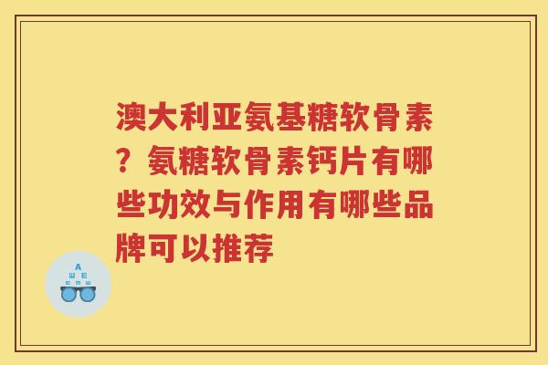 澳大利亚氨基糖软骨素?氨糖软骨素钙片有哪些功效与作用有哪些品牌可以推荐 澳大利亚氨基糖软骨素?氨糖软骨素钙片有哪些功效与作用有哪些品牌可以推荐