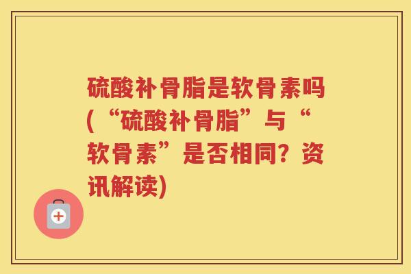 硫酸补骨脂是软骨素吗(“硫酸补骨脂”与“软骨素”是否相同?资讯解读) 硫酸补骨脂是软骨素吗(“硫酸补骨脂”与“软骨素”是否相同?资讯解读)