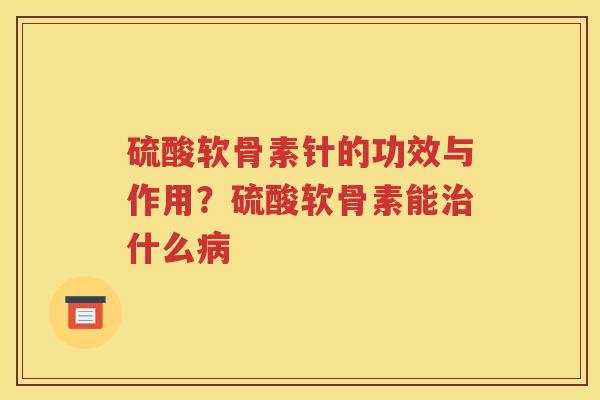硫酸软骨素针的功效与作用？硫酸软骨素能什么