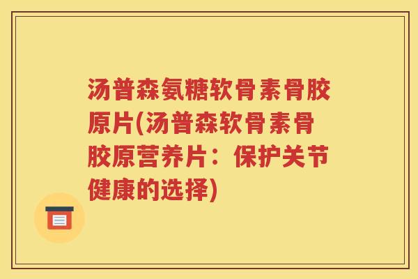 汤普森氨糖软骨素骨胶原片(汤普森软骨素骨胶原营养片:保护关节健康的选择) 汤普森氨糖软骨素骨胶原片(汤普森软骨素骨胶原营养片:保护关节健康的选择)