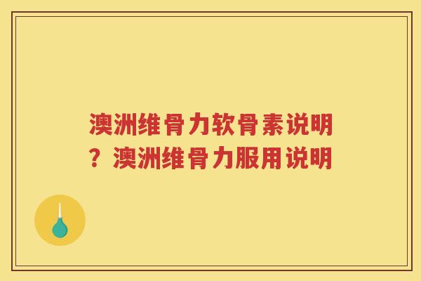 澳洲维骨力软骨素说明？澳洲维骨力服用说明