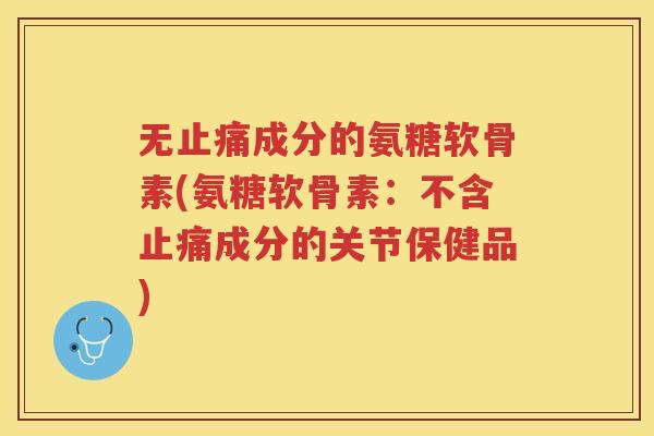 无成分的氨糖软骨素(氨糖软骨素：不含成分的关节保健品)