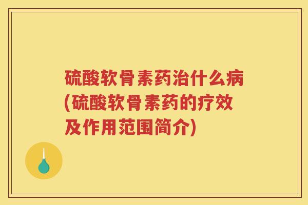 硫酸软骨素药什么(硫酸软骨素药的疗效及作用范围简介) 硫酸软骨素药什么(硫酸软骨素药的疗效及作用范围简介)