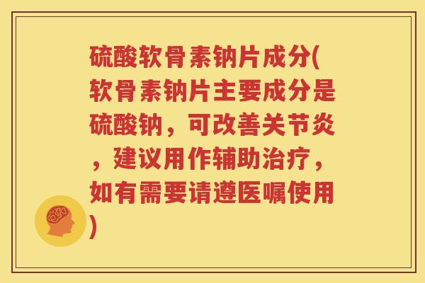 硫酸软骨素钠片成分(软骨素钠片主要成分是硫酸钠，可改善，建议用作辅助，如有需要请遵医嘱使用)
