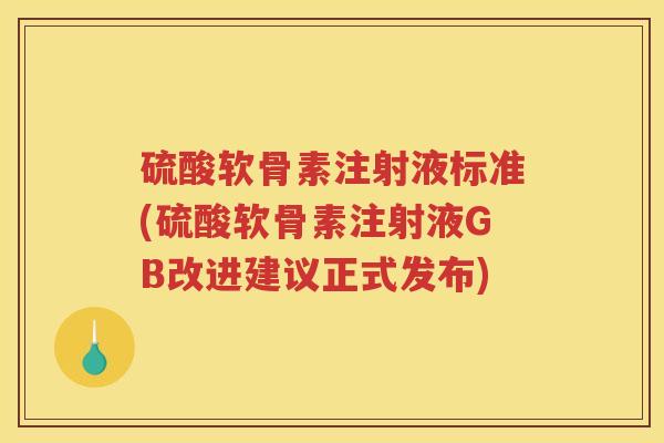 硫酸软骨素注射液标准(硫酸软骨素注射液GB改进建议正式发布) 硫酸软骨素注射液标准(硫酸软骨素注射液GB改进建议正式发布)