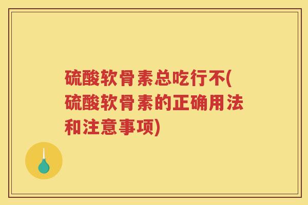 硫酸软骨素总吃行不(硫酸软骨素的正确用法和注意事项) 硫酸软骨素总吃行不(硫酸软骨素的正确用法和注意事项)