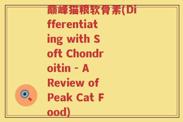 巅峰猫粮软骨素(Differentiating with Soft Chondroitin - A Review of Peak Cat Food)