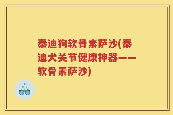 泰迪狗软骨素萨沙(泰迪犬关节健康神器——软骨素萨沙) 泰迪狗软骨素萨沙(泰迪犬关节健康神器——软骨素萨沙)