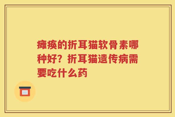 瘫痪的折耳猫软骨素哪种好？折耳猫遗传需要吃什么药