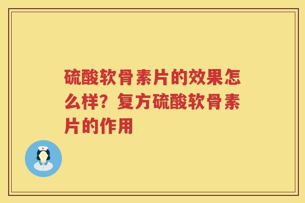 硫酸软骨素片的效果怎么样？复方硫酸软骨素片的作用